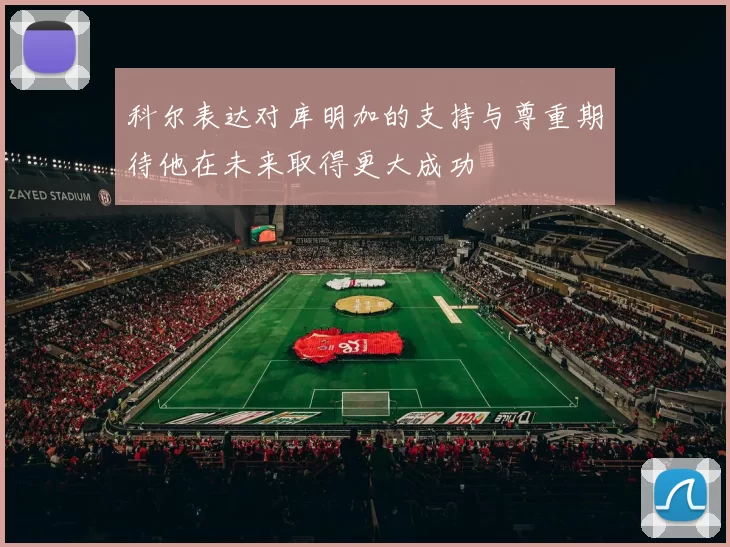 科尔表达对库明加的支持与尊重期待他在未来取得更大成功