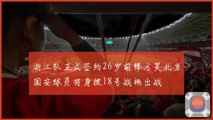 浙江队正式签约26岁前锋方昊北京国安球员将身披18号战袍出战